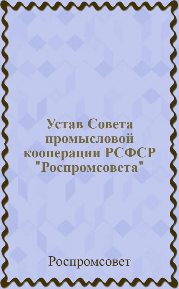 Устав Совета промысловой кооперации РСФСР "Роспромсовета" : Проект
