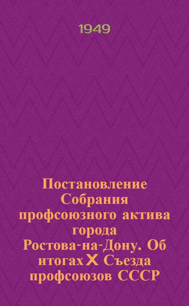 Постановление Собрания профсоюзного актива города Ростова-на-Дону. Об итогах X Съезда профсоюзов СССР. 24-е мая 1949 г.