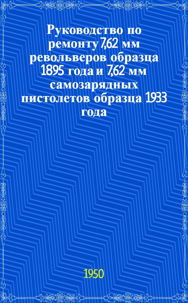 Руководство по ремонту 7,62 мм револьверов образца 1895 года и 7,62 мм самозарядных пистолетов образца 1933 года