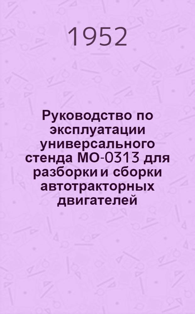 Руководство по эксплуатации универсального стенда МО-0313 для разборки и сборки автотракторных двигателей