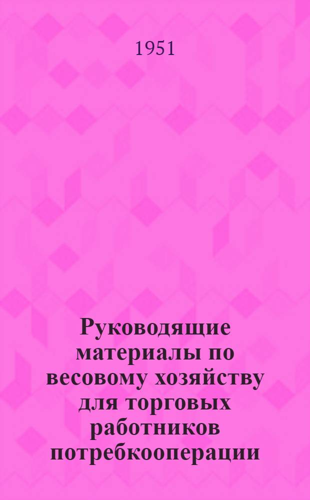 Руководящие материалы по весовому хозяйству для торговых работников потребкооперации : Сборник
