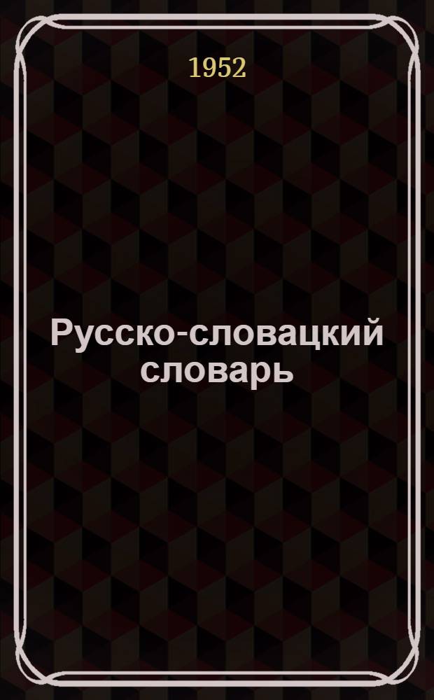 Русско-словацкий словарь : С прил. краткого очерка рус. морфологии и таблицы неправильных глаголов