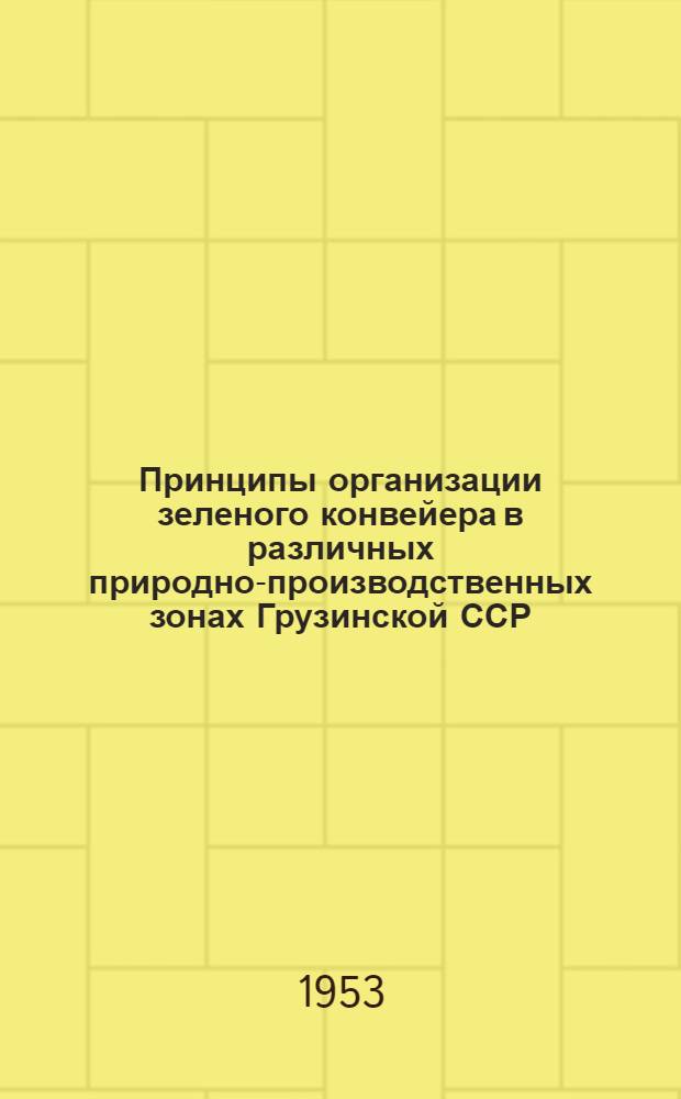 Принципы организации зеленого конвейера в различных природно-производственных зонах Грузинской ССР : Тезисы доклада