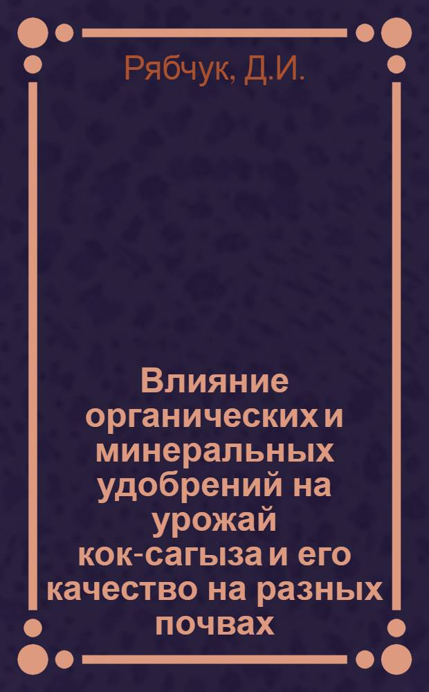 Влияние органических и минеральных удобрений на урожай кок-сагыза и его качество на разных почвах : Автореф. дис. на соискание учен. степени канд. с.-х. наук