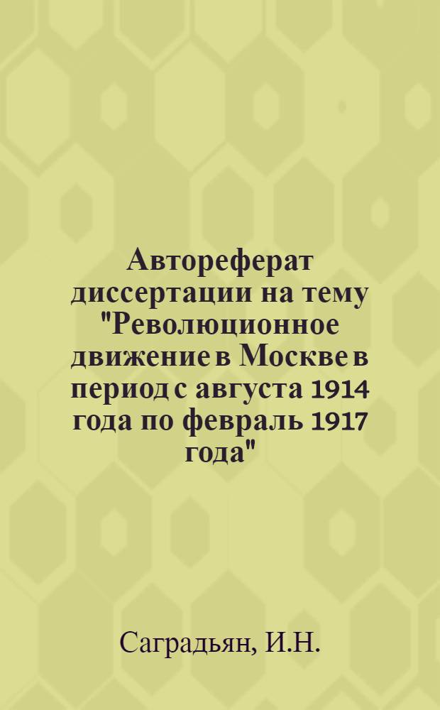 Автореферат диссертации на тему "Революционное движение в Москве в период с августа 1914 года по февраль 1917 года" : Представлена на соискание учен. степени канд. ист. наук