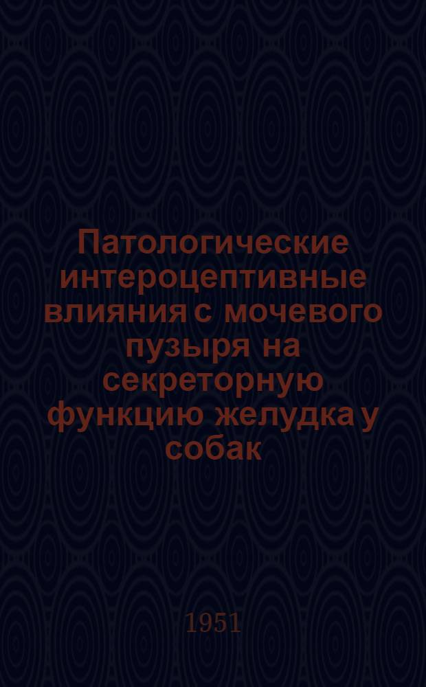 Патологические интероцептивные влияния с мочевого пузыря на секреторную функцию желудка у собак : Автореф. к дис. на соискание учен. степени канд. биол. наук аспиранта кафедры нормальной и патол. физиологии ИСХИ