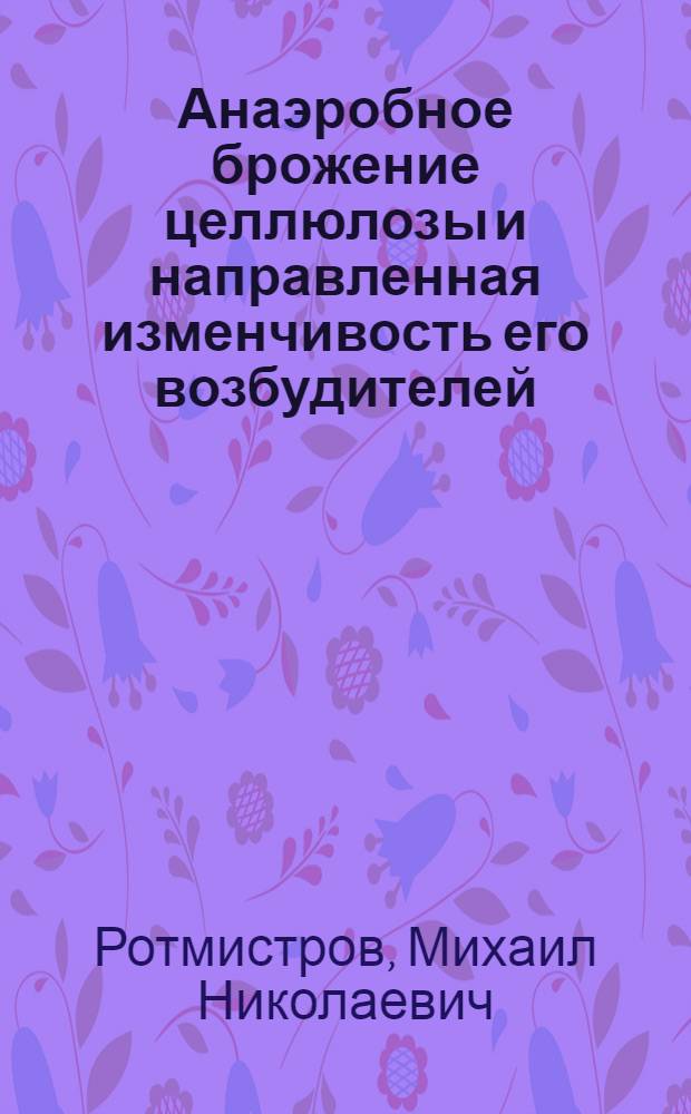 Анаэробное брожение целлюлозы и направленная изменчивость его возбудителей : Автореф. дис. на соискание учен. степени д-ра биол. наук