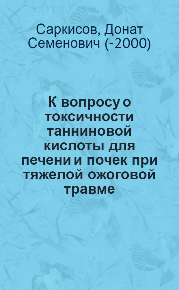 К вопросу о токсичности танниновой кислоты для печени и почек при тяжелой ожоговой травме : Автореф. дис. на соискание ученой степени канд. мед. наук