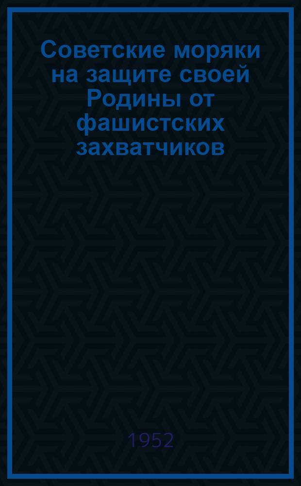 Советские моряки на защите своей Родины от фашистских захватчиков : Краткий указатель худож. литературы, рекоменд. для громких чтений