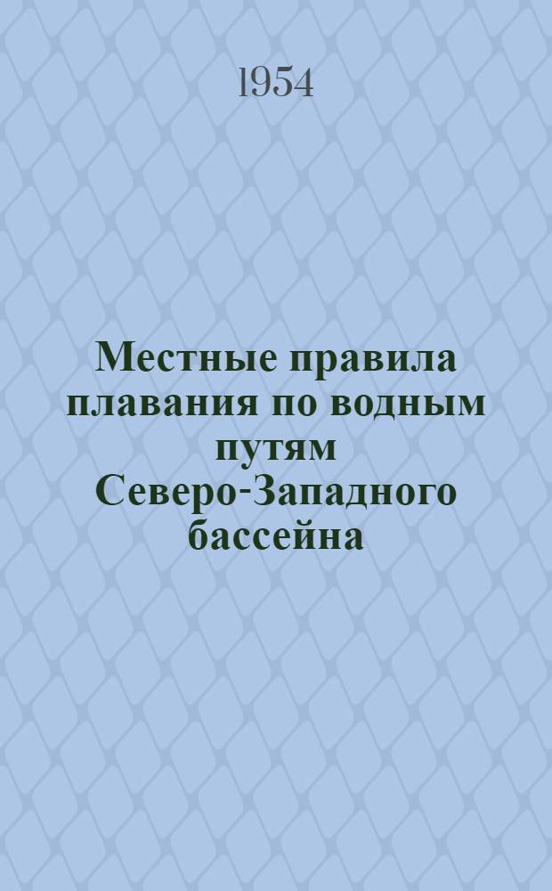 Местные правила плавания по водным путям Северо-Западного бассейна : Утв. 26/III 1954 г