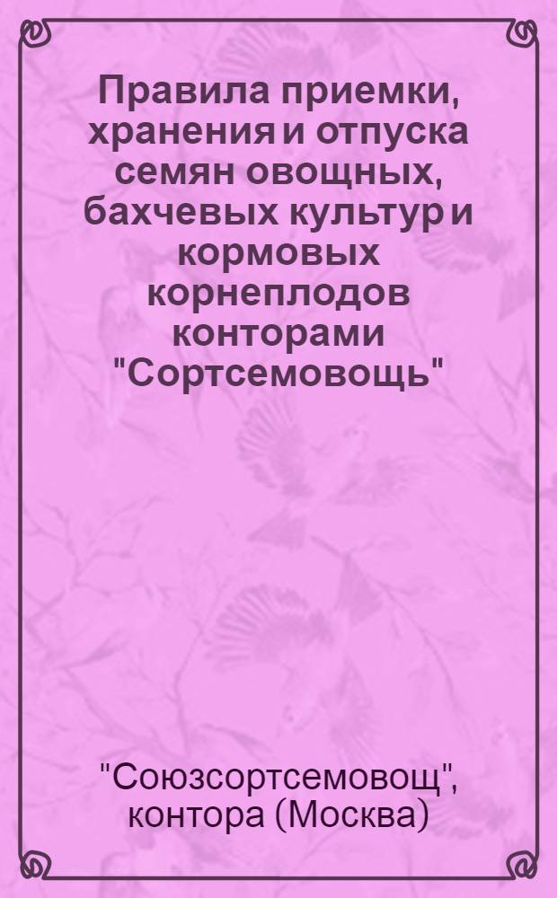 Правила приемки, хранения и отпуска семян овощных, бахчевых культур и кормовых корнеплодов конторами "Сортсемовощь" : Утв. 18/ VII 1951 г