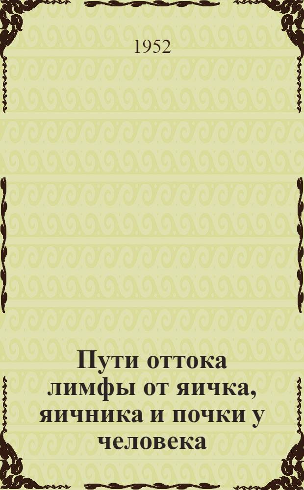 Пути оттока лимфы от яичка, яичника и почки у человека : Автореф. дис., представл. на соискание учен. степени канд. мед. наук