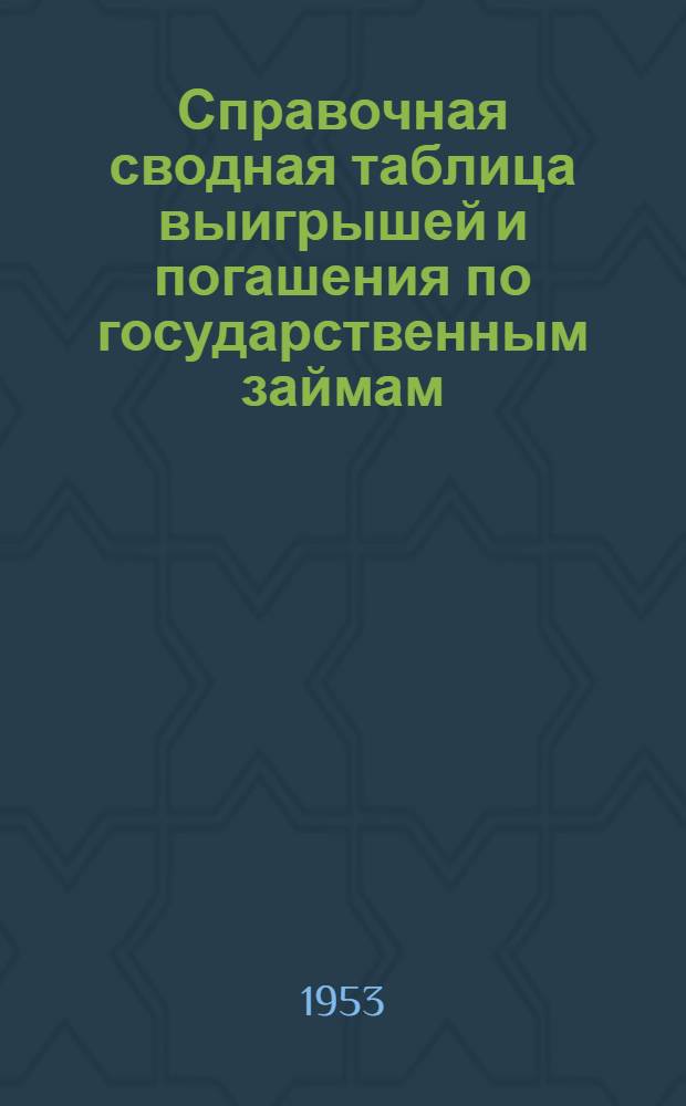 Справочная сводная таблица выигрышей и погашения по государственным займам : В таблицу включены выигрыши, выпавшие в тиражах, состоявшихся до 1/I 1953 г., и номера серий облигаций, вышедших в тираж погашения в 1952 г