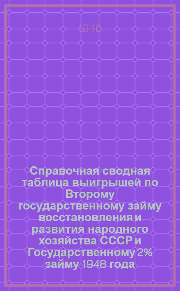 Справочная сводная таблица выигрышей по Второму государственному займу восстановления и развития народного хозяйства СССР и Государственному 2% займу 1948 года : В таблицу включены тиражи выигрышей, состоявшихся в 1948 г
