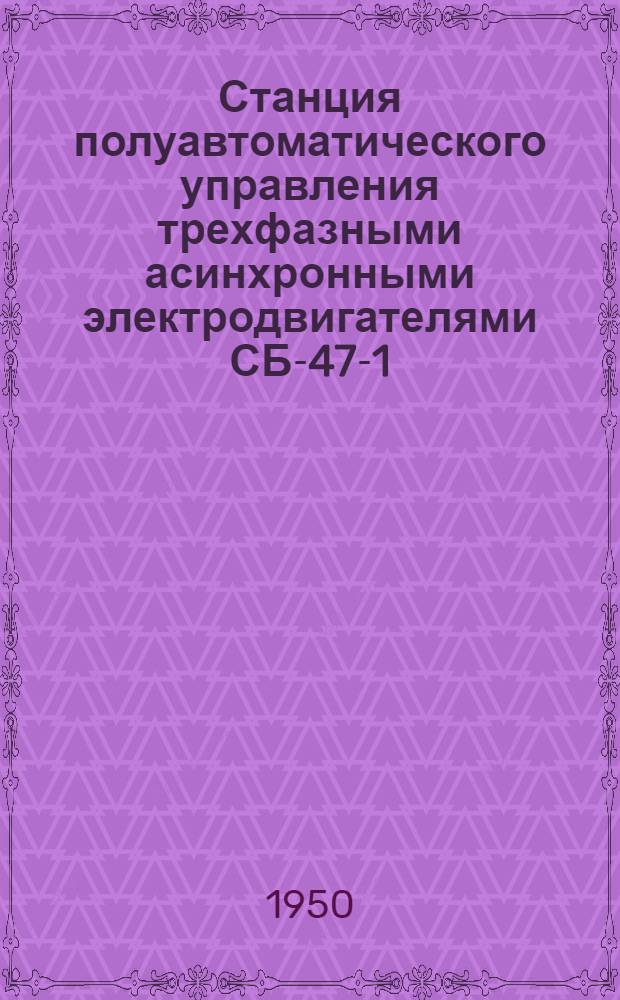 Станция полуавтоматического управления трехфазными асинхронными электродвигателями СБ-47-1