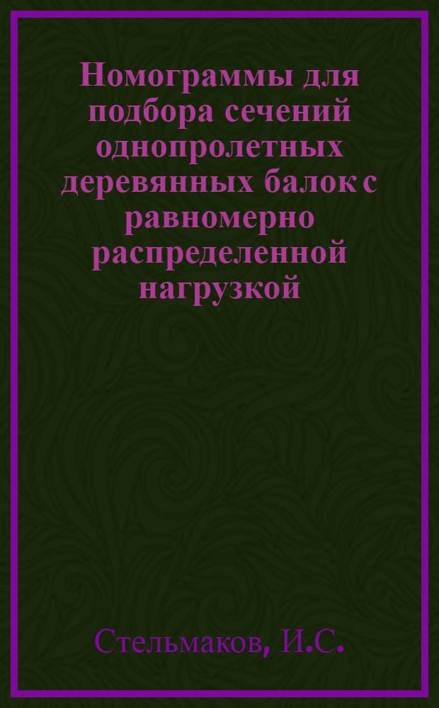 Номограммы для подбора сечений однопролетных деревянных балок с равномерно распределенной нагрузкой