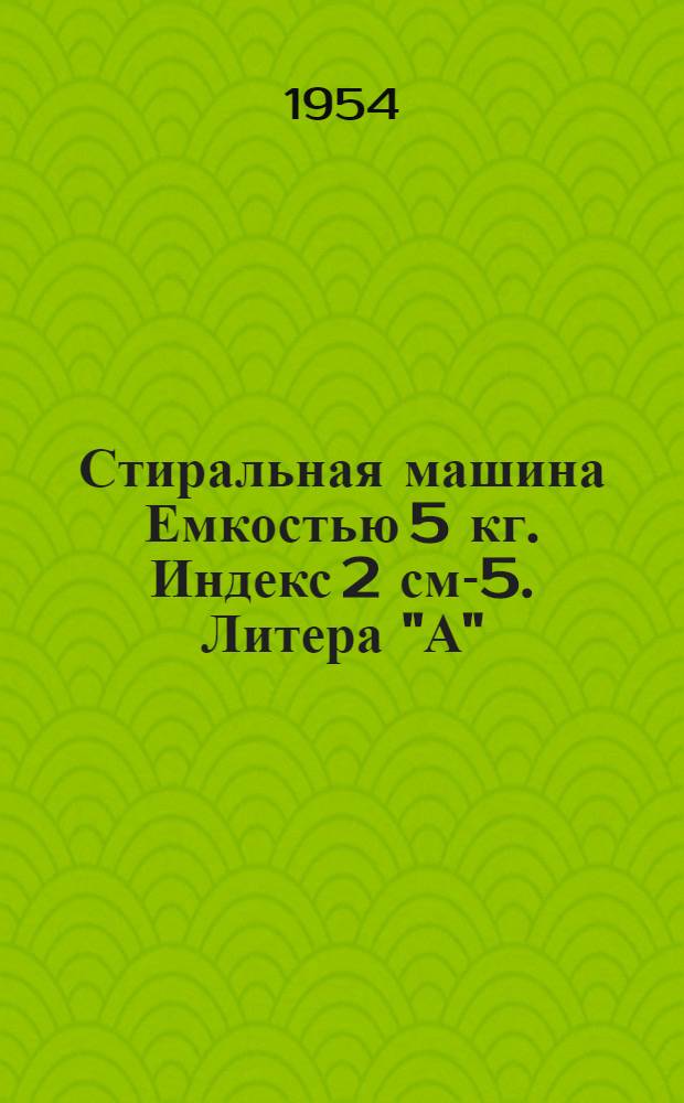 Стиральная машина Емкостью 5 кг. Индекс 2 см-5. Литера "А" : Инструкция по монтажу и обслуживанию