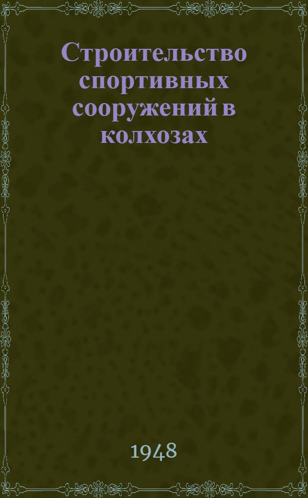 Строительство спортивных сооружений в колхозах : Указания М-ва сельского хозяйства СССР и Всесоюз. ком. по делам физ. культуры и спорта при Совете министров СССР