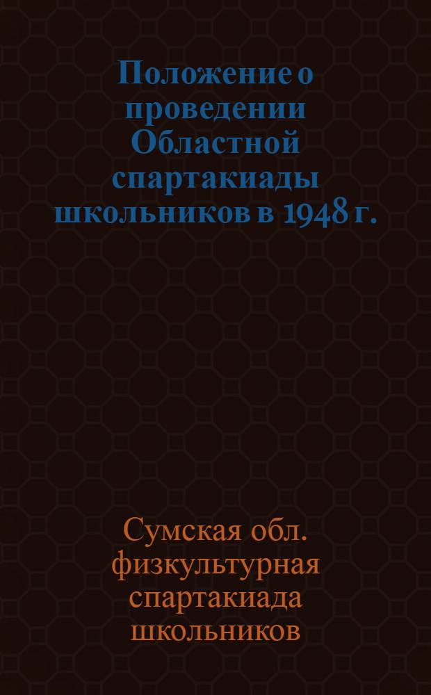 Положение о проведении Областной спартакиады школьников в 1948 г. : Утв. Сумск. облоно и Обл. ком. по делам ФК и спорта