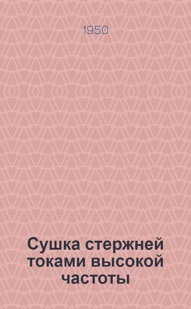 Сушка стержней токами высокой частоты : Журн. статьи на рус. и иностр. яз. за 1945-49 гг