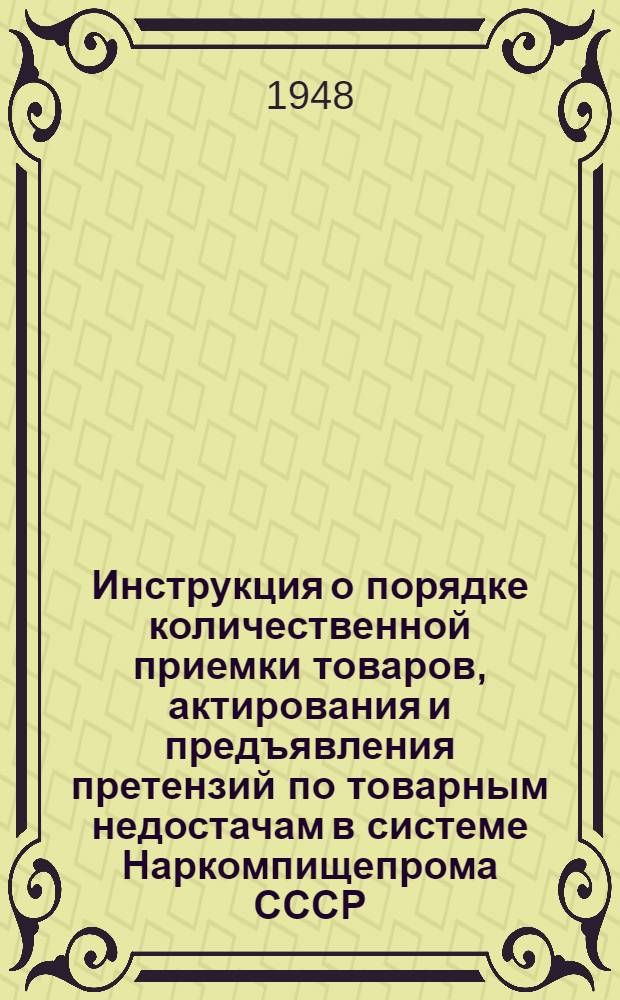 Инструкция о порядке количественной приемки товаров, актирования и предъявления претензий по товарным недостачам в системе Наркомпищепрома СССР : Утв. в 1938 г