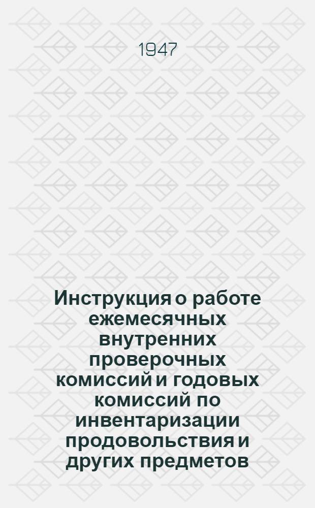 Инструкция о работе ежемесячных внутренних проверочных комиссий и годовых комиссий по инвентаризации продовольствия и других предметов, относящихся к продовольственному снабжению интендантской службы ВС : Утв. 23/VIII 1947 г.