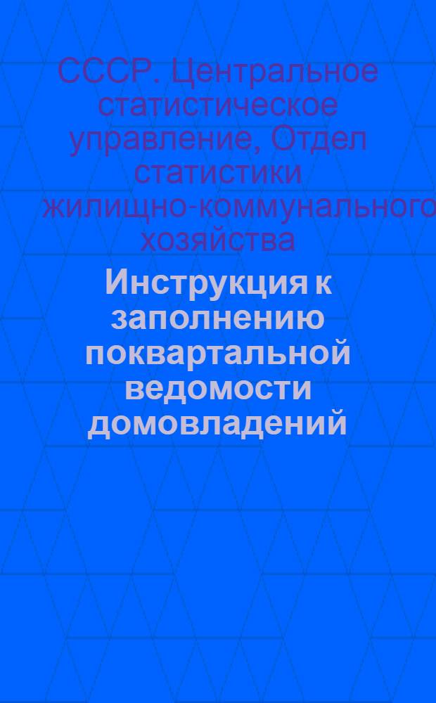 Инструкция к заполнению поквартальной ведомости домовладений : Утв. 3/X 1949 г
