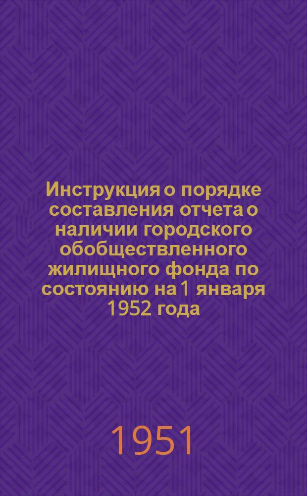 Инструкция о порядке составления отчета о наличии городского обобществленного жилищного фонда по состоянию на 1 января 1952 года (форма № 1-жф)