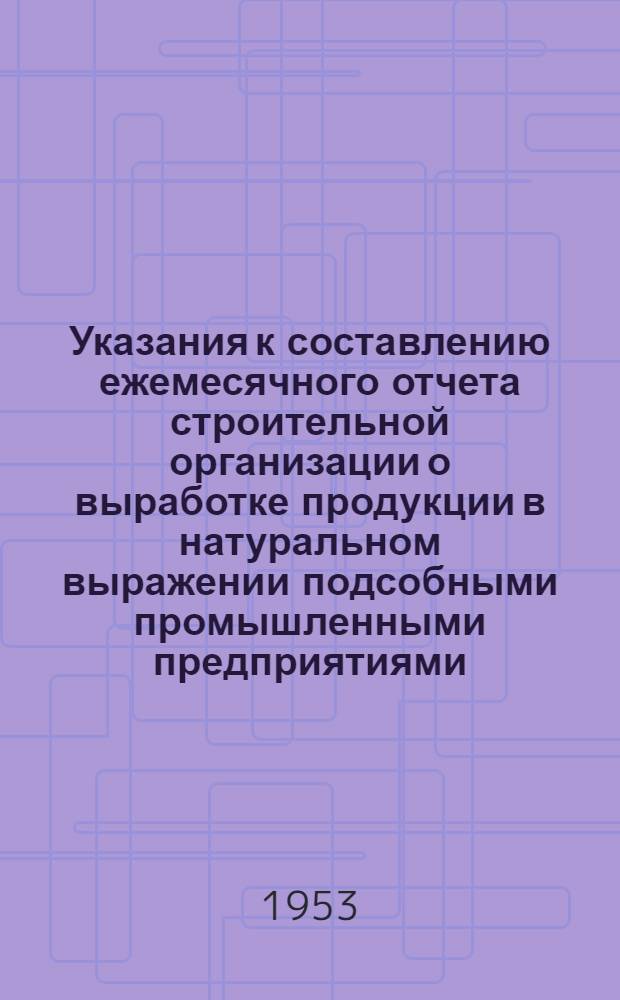 Указания к составлению ежемесячного отчета строительной организации о выработке продукции в натуральном выражении подсобными промышленными предприятиями, не выделенными на самостоятельный баланс (по типовой форме № 6-п)
