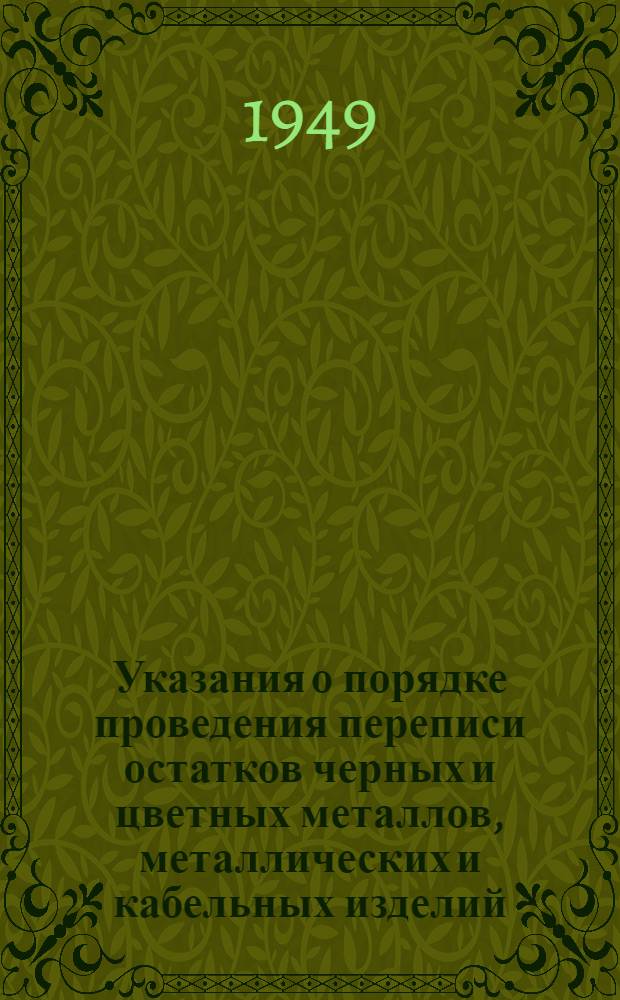 Указания о порядке проведения переписи остатков черных и цветных металлов, металлических и кабельных изделий, а также переписи остатков топочного мазута, дизельного и моторного топлива по состоянию на конец дня 31 декабря 1949 года