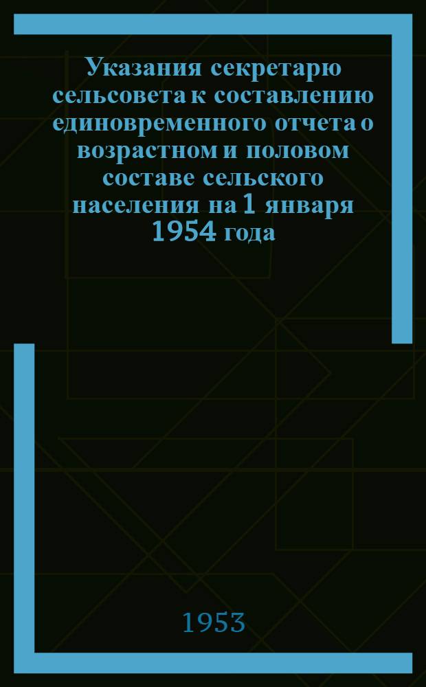 Указания секретарю сельсовета к составлению единовременного отчета о возрастном и половом составе сельского населения на 1 января 1954 года