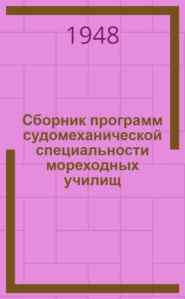 Сборник программ судомеханической специальности мореходных училищ : (Специальность "Судовые двигатели внутр. сгорания") : Утв. 24/VII 1948 г