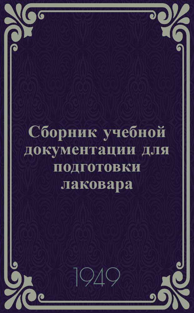 Сборник учебной документации для подготовки лаковара : Утв. 24/V 1949 г.