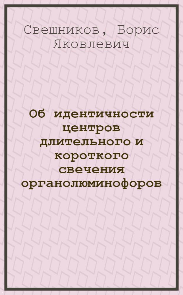 Об идентичности центров длительного и короткого свечения органолюминофоров : (Представлено акад. С.И. Вавиловым 15/X-1945)