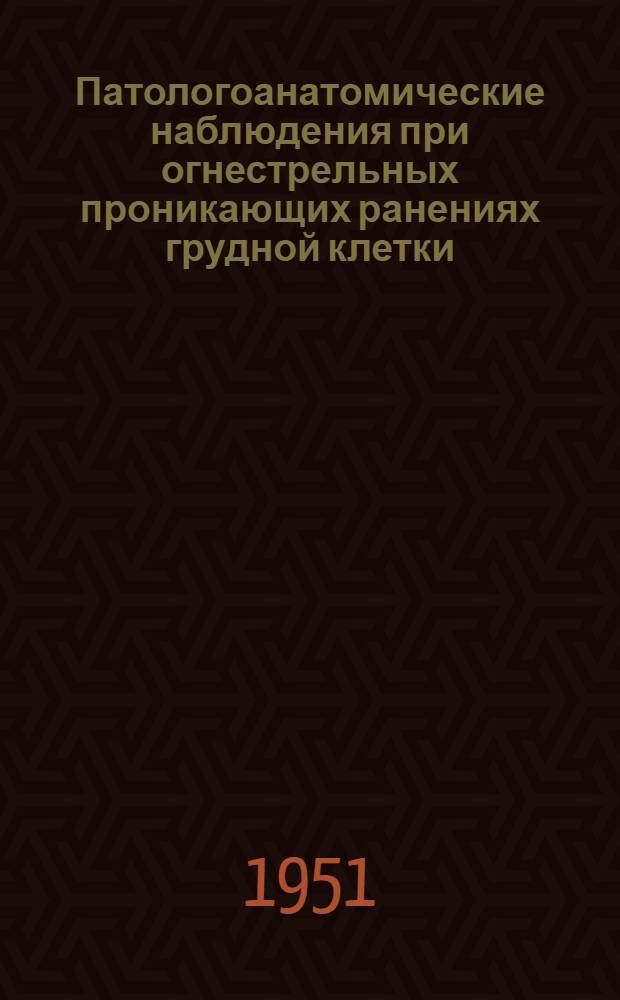 Патологоанатомические наблюдения при огнестрельных проникающих ранениях грудной клетки : Реферат дис. на соискание учен. степени доктора мед. наук
