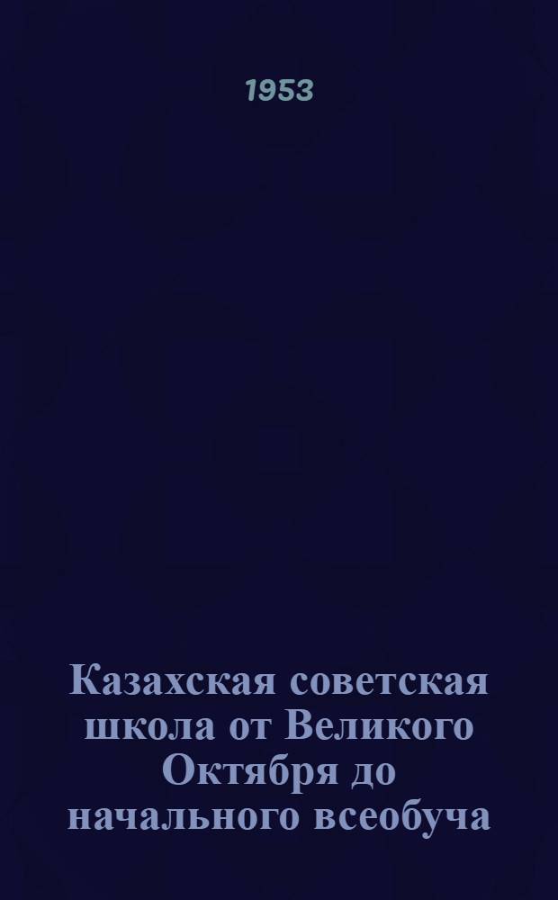 Казахская советская школа от Великого Октября до начального всеобуча (1917-1930 гг.) : Автореферат дис. на соискание учен. степени кандидата пед. наук
