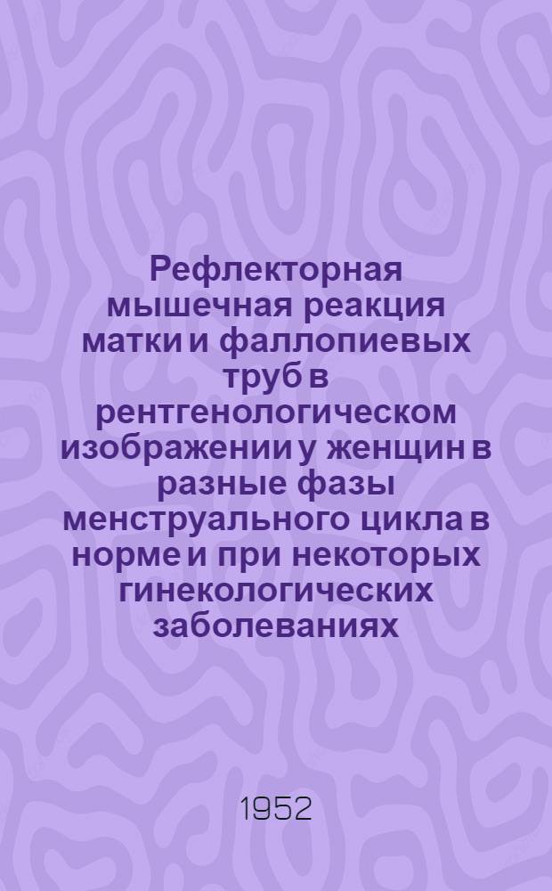 Рефлекторная мышечная реакция матки и фаллопиевых труб в рентгенологическом изображении у женщин в разные фазы менструального цикла в норме и при некоторых гинекологических заболеваниях : Автореферат дис. на соискание учен. степени канд. мед. наук