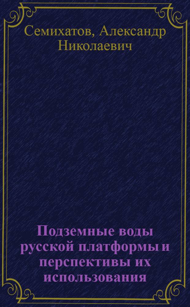 Подземные воды русской платформы и перспективы их использования : Доклад на сессии Отд. геол.-геогр. наук АН СССР 20 февраля 1946
