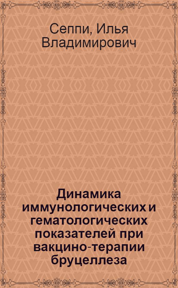 Динамика иммунологических и гематологических показателей при вакцино-терапии бруцеллеза : Реф. дис. на соискание учен. степени канд. мед. наук кап. мед. службы И.В. Сеппи