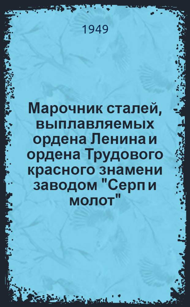 Марочник сталей, выплавляемых ордена Ленина и ордена Трудового красного знамени заводом "Серп и молот"