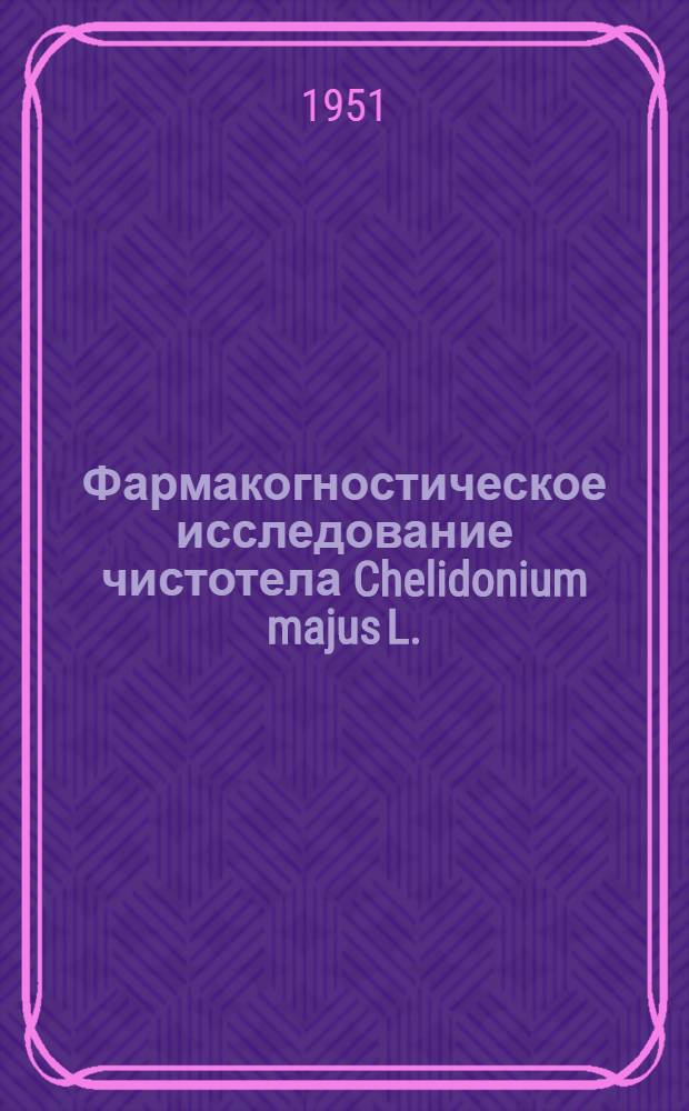 Фармакогностическое исследование чистотела Chelidonium majus L. : Автореф. дис. на соискание учен. степени канд. фармацевт. наук