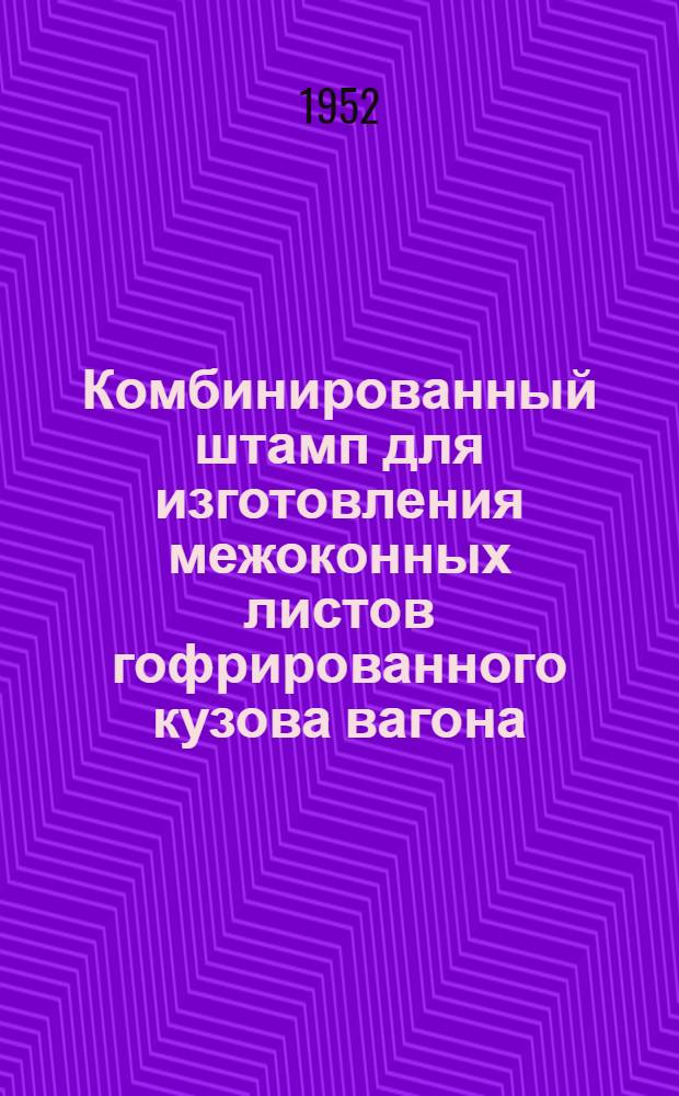 Комбинированный штамп для изготовления межоконных листов гофрированного кузова вагона : (Из опыта Рижского вагоностроит. завода)