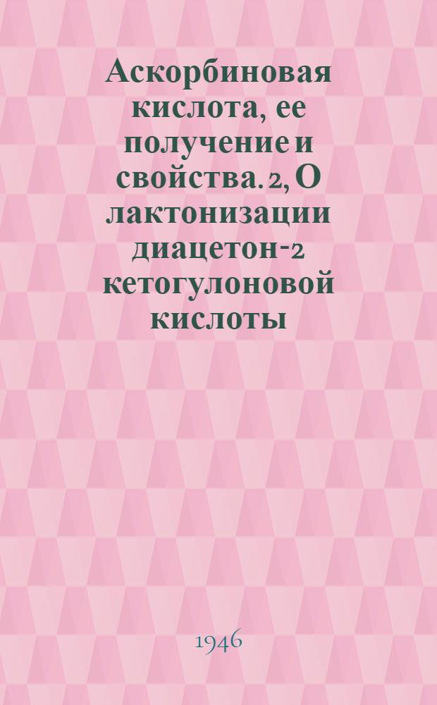 Аскорбиновая кислота, ее получение и свойства. 2, О лактонизации диацетон-2 кетогулоновой кислоты