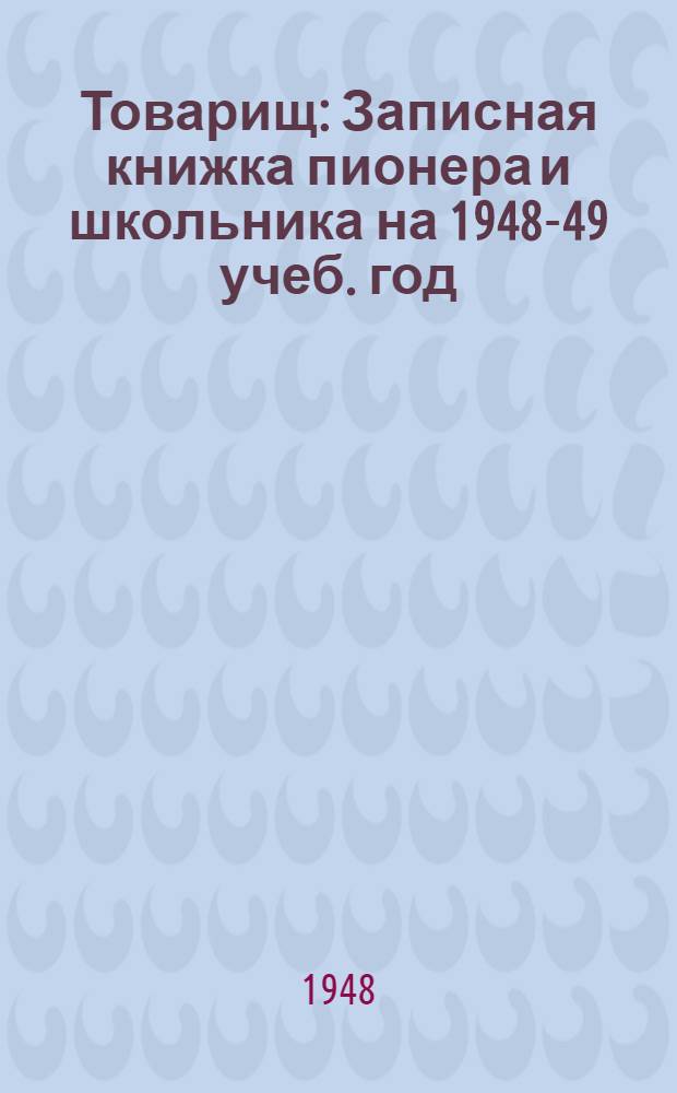 Товарищ : Записная книжка пионера и школьника на 1948-49 учеб. год