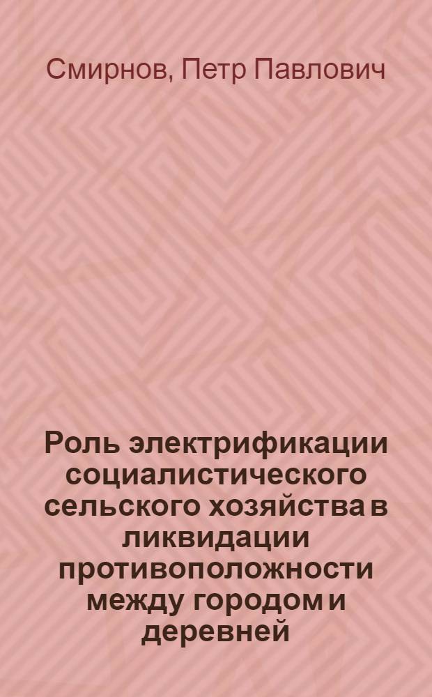 Роль электрификации социалистического сельского хозяйства в ликвидации противоположности между городом и деревней : Автореф. дис. на соискание учен. степени кандидата экон. наук