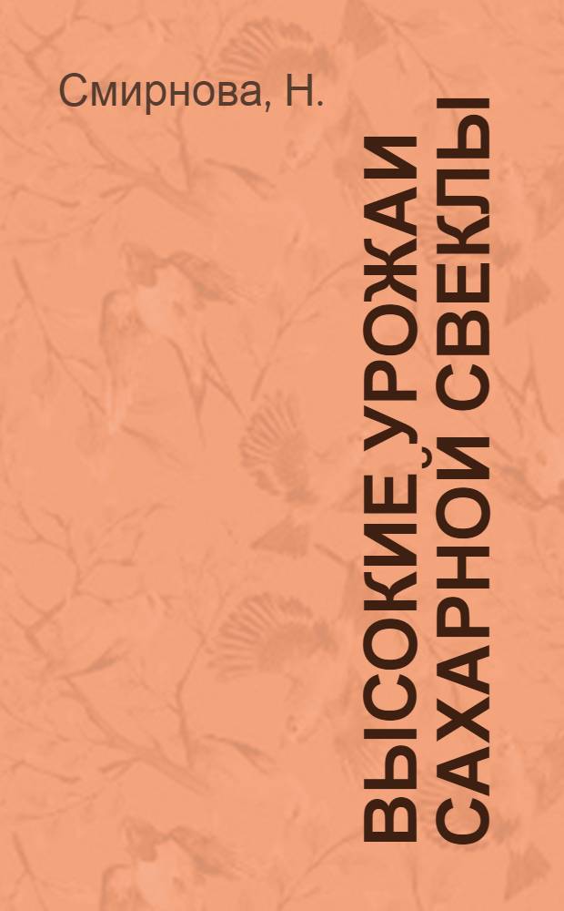 Высокие урожаи сахарной свеклы : Опыт звена Героя соц. труда С.Д. Виштак колхоза им. Молотова, Гребенковск. района, Киев. обл