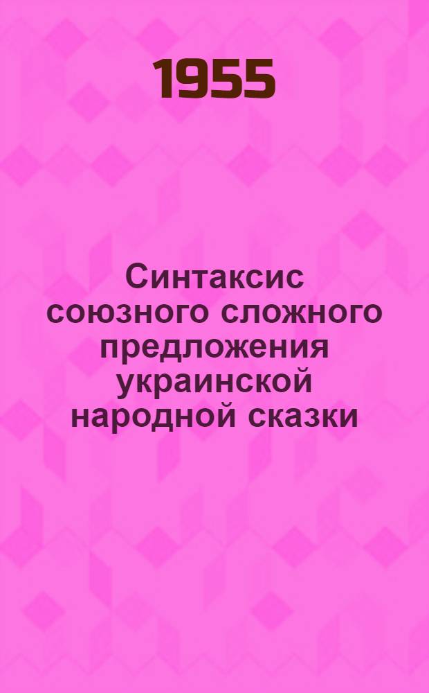 Синтаксис союзного сложного предложения украинской народной сказки : (На материалах сказок, помещ. в сборниках Ив. Рудченко и П. Чубинского) : Автореферат дис. на соискание учен. степени кандидата филол. наук
