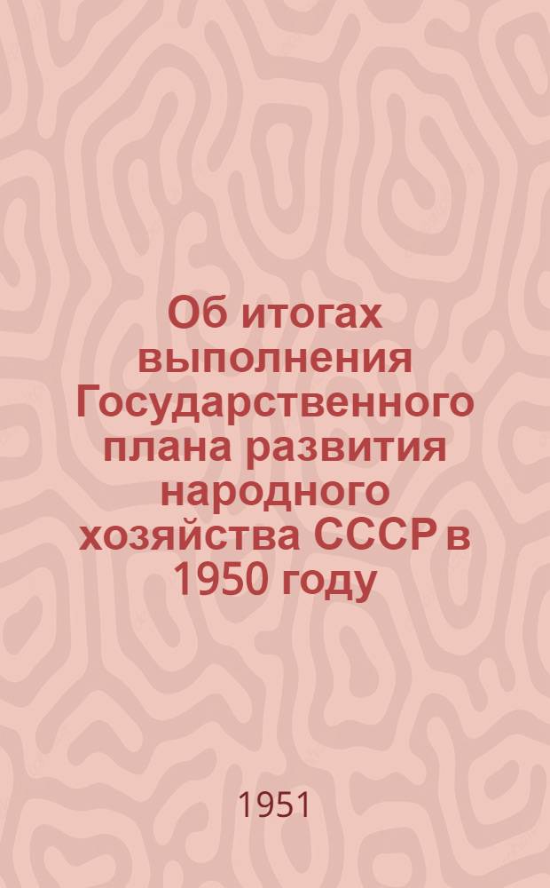 Об итогах выполнения Государственного плана развития народного хозяйства СССР в 1950 году : Сообщение Центр. стат. упр. при Совете министров СССР