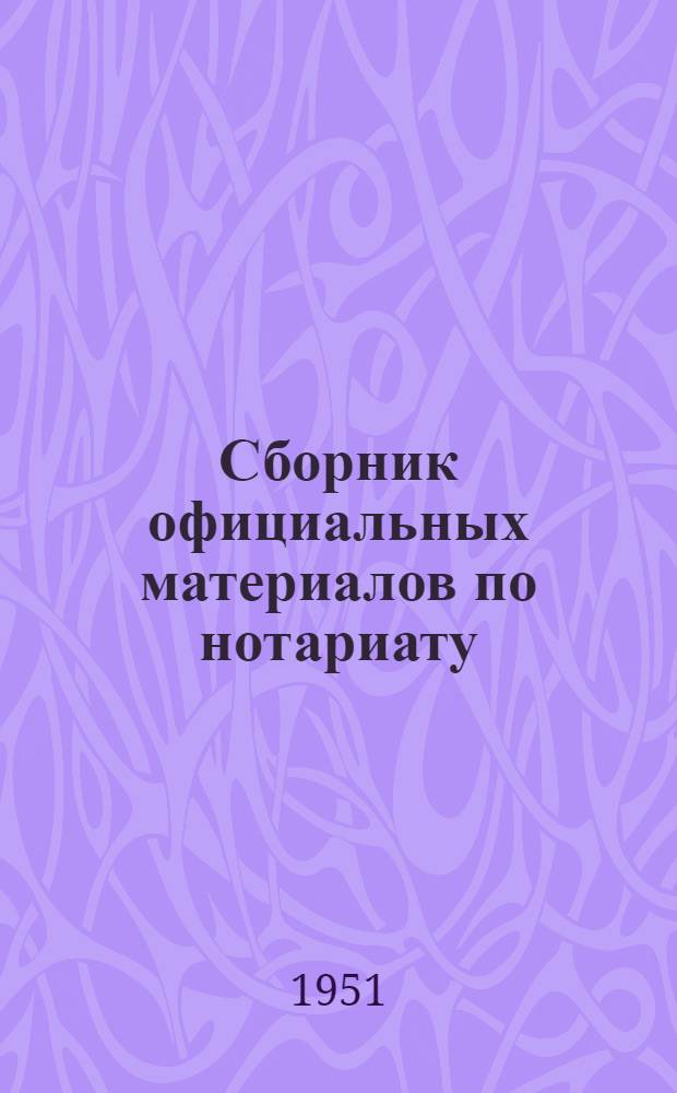 Сборник официальных материалов по нотариату : Для испол. ком. сельских, поселковых, район. и гор. советов депутатов трудящихся