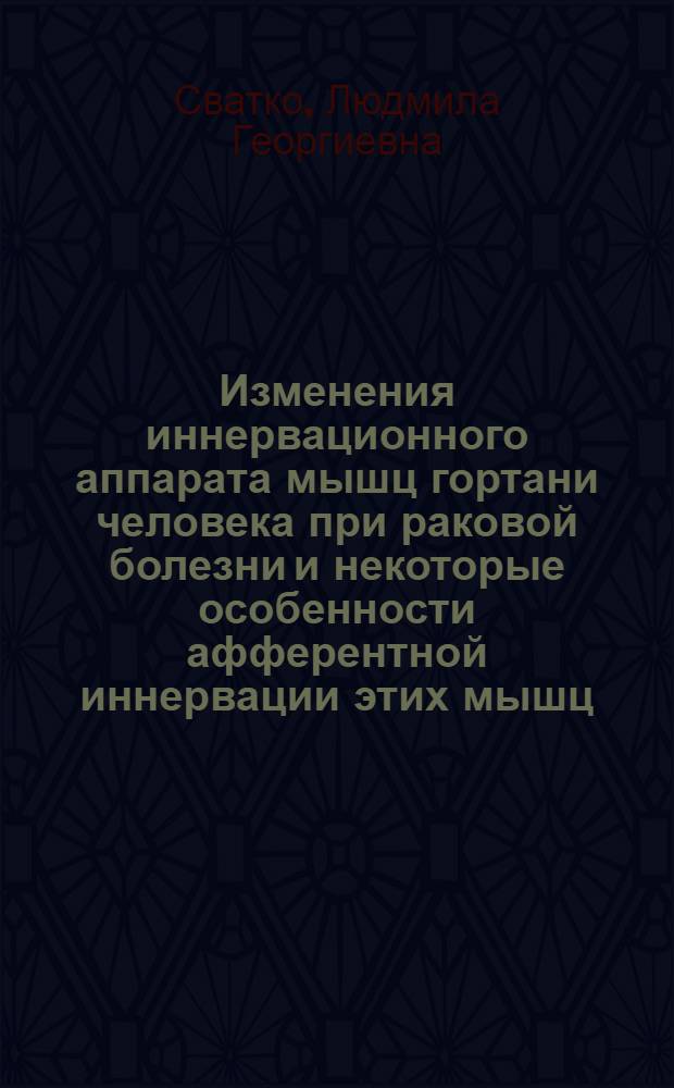 Изменения иннервационного аппарата мышц гортани человека при раковой болезни и некоторые особенности афферентной иннервации этих мышц : Автореферат дис. на соискание ученой степени кандидата медицинских наук
